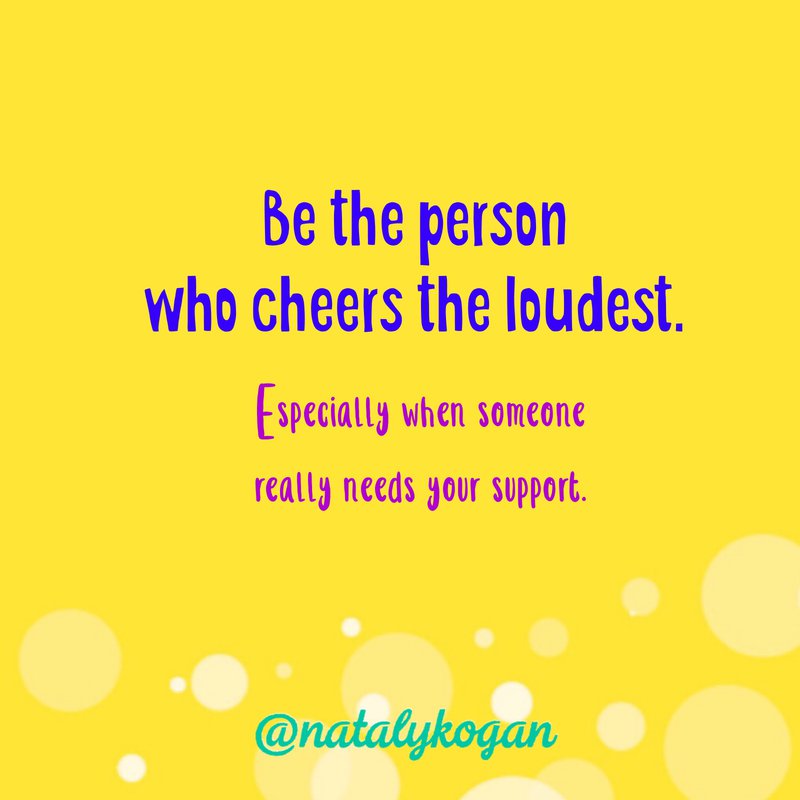 be the person who cheers the loudest